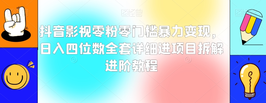 抖音影视零粉零门槛暴力变现，日入四位数全套详细进项目拆解进阶教程【揭秘】-天天项目库