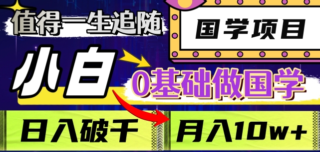 值得一生追随的国学项目，长期饭票，小白也可0基础做国学，日入3000，月入10W+【揭秘】-天天项目库