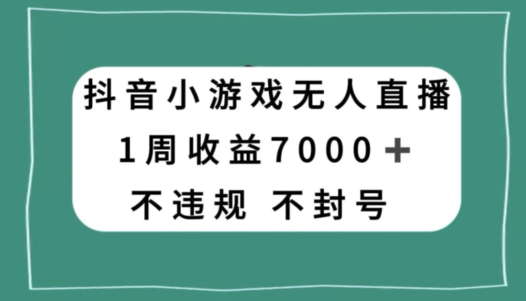 抖音小游戏无人直播，不违规不封号1周收益7000+，官方流量扶持【揭秘】-天天项目库