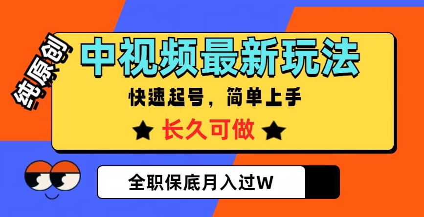 中视频最新玩法，纯原创，项目长久快速起号，简单上手，全职保底月入过W【揭秘】-天天项目库