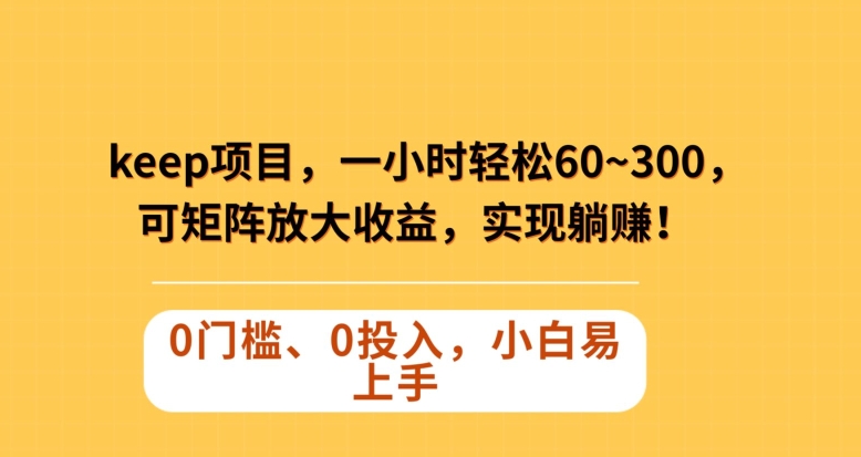 Keep蓝海项目，一小时轻松60~300＋，可矩阵放大收益，可实现躺赚【揭秘】-天天项目库