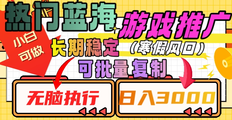 热门蓝海游戏推广任务，长期稳定，无脑执行，单日收益3000+，可矩阵化操作【揭秘】-天天项目库