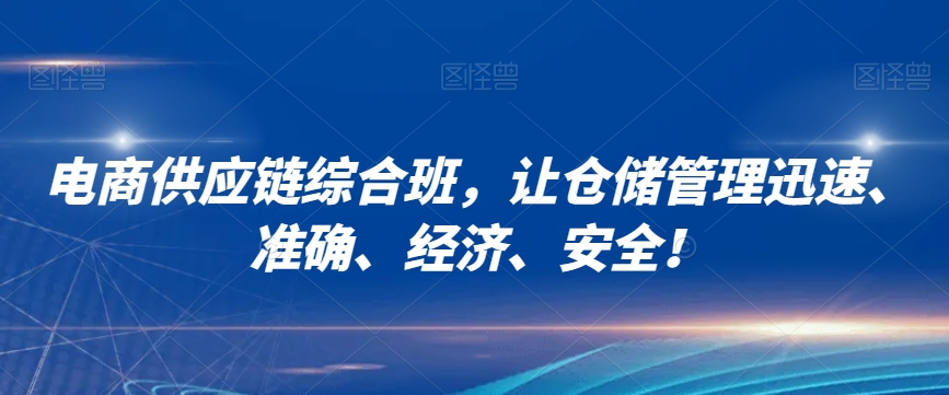 电商供应链综合班，让仓储管理迅速、准确、经济、安全！-天天项目库