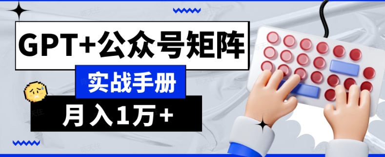 AI流量主系统课程基础版1.0，GPT+公众号矩阵实战手册【揭秘】-天天项目库