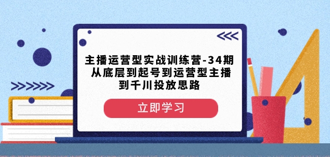 主播运营型实战训练营-第34期从底层到起号到运营型主播到千川投放思路-天天项目库