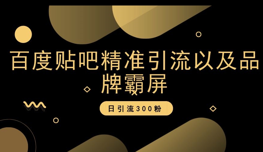 百度贴吧精准引流以及品牌霸屏，日引流300粉【揭秘】-天天项目库