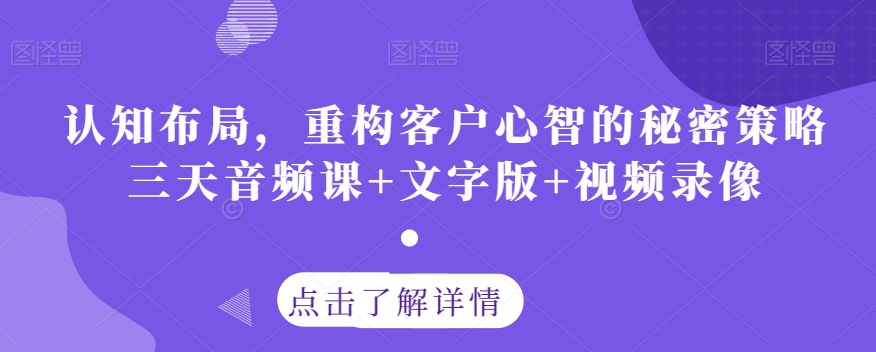 认知布局，重构客户心智的秘密策略三天音频课+文字版+视频录像-天天项目库