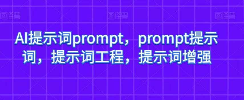 AI提示词prompt，prompt提示词，提示词工程，提示词增强-天天项目库