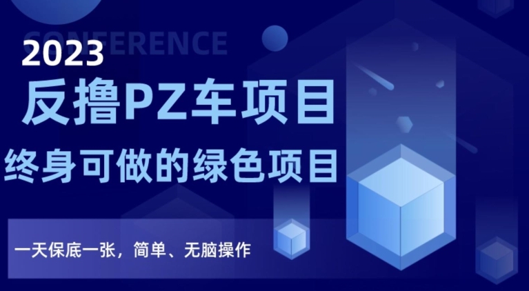 2023反撸PZ车项目，终身可做的绿色项目，一天保底一张，简单、无脑操作【仅揭秘】-天天项目库