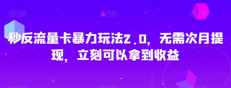 秒反流量卡暴力玩法2.0，无需次月提现，立刻可以拿到收益【揭秘】-天天项目库