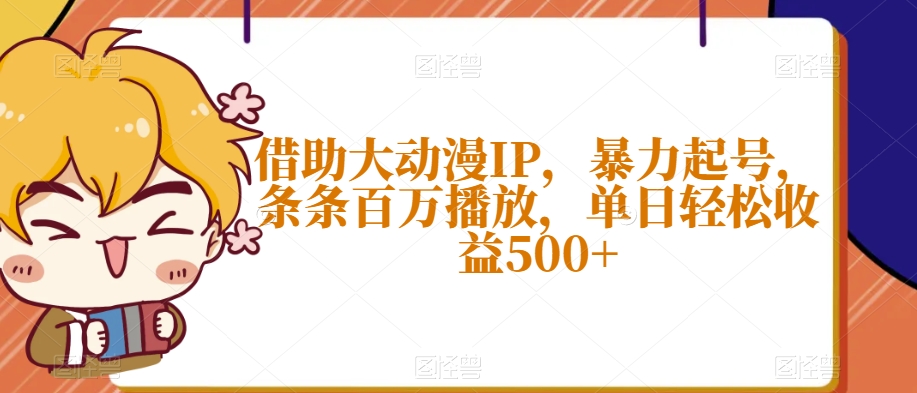 借助大动漫IP，暴力起号，条条百万播放，单日轻松收益500+【揭秘】-天天项目库