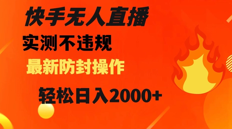 快手无人直播，不违规搭配最新的防封操作，轻松日入2000+【揭秘】-天天项目库