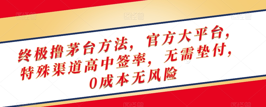 终极撸茅台方法，官方大平台，特殊渠道高中签率，无需垫付，0成本无风险【揭秘】-天天项目库