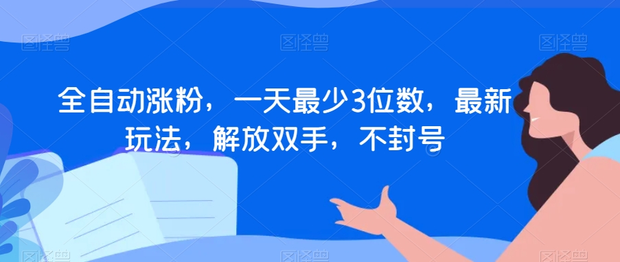 全自动涨粉，一天最少3位数，最新玩法，解放双手，不封号【揭秘】-天天项目库