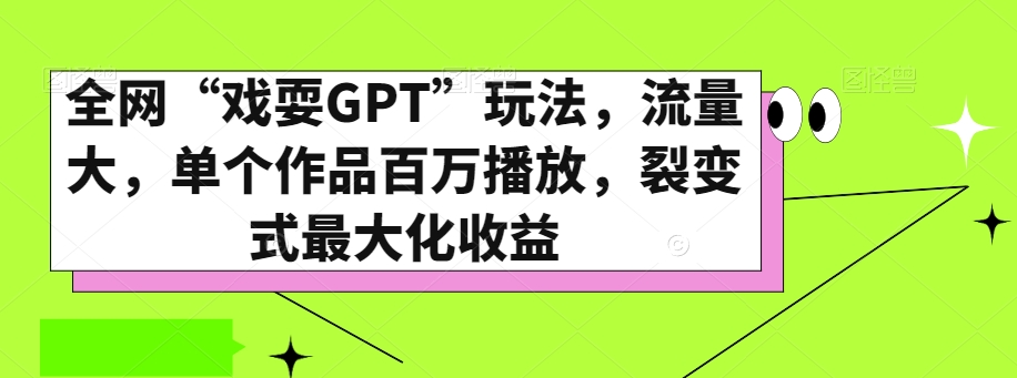 全网“戏耍GPT”玩法，流量大，单个作品百万播放，裂变式最大化收益【揭秘】-天天项目库