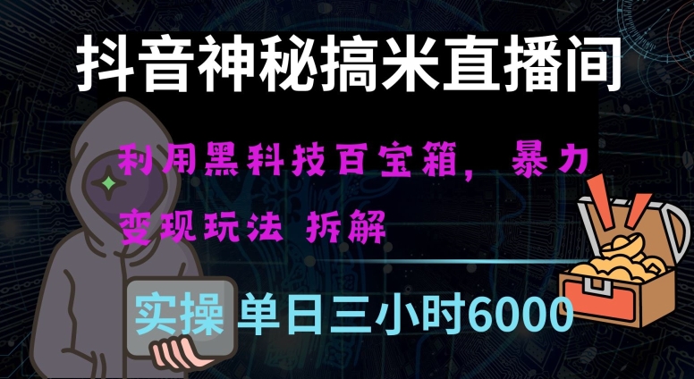 抖音神秘直播间黑科技日入四位数及格暴力项目全方位解读【揭秘】-天天项目库