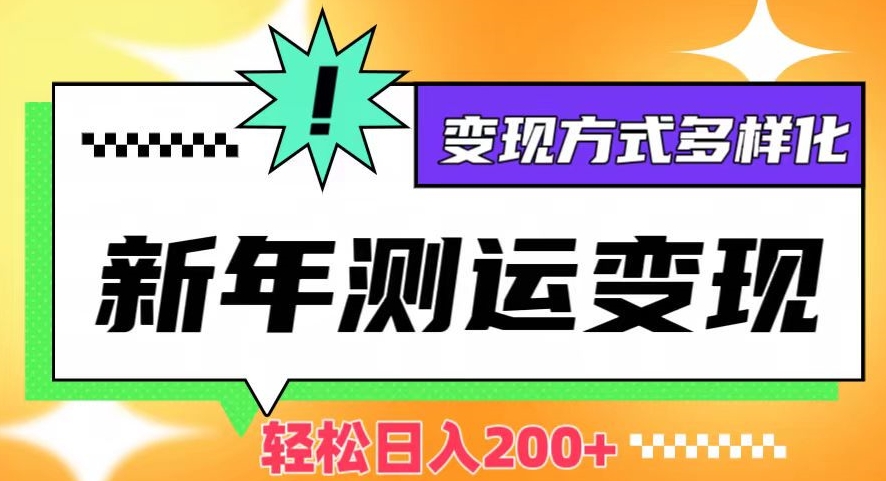 新年运势测试变现，日入200+，几分钟一条作品，变现方式多样化【揭秘】-天天项目库