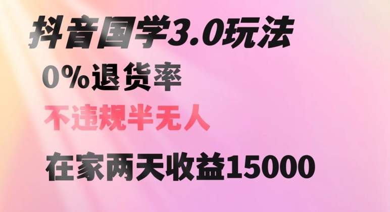 抖音国学玩法，两天收益1万5没有退货一个人在家轻松操作【揭秘】-天天项目库