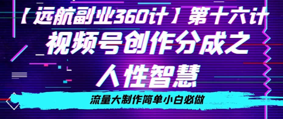 价值980的视频号创作分成之人性智慧，流量大制作简单小白必做【揭秘】-天天项目库