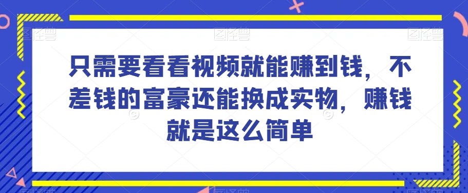 谁做过这么简单的项目？只需要看看视频就能赚到钱，不差钱的富豪还能换成实物，赚钱就是这么简单！【揭秘】-天天项目库