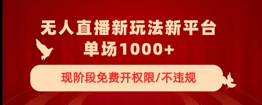 无人直播新平台新玩法，现阶段免费开授权，不违规，单场收入1000+【揭秘】-天天项目库