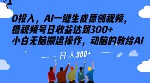 0投入，AI一键生成原创视频，撸视频号日收益达到300+小白无脑搬运操作，动脑的教给AI【揭秘】-天天项目库