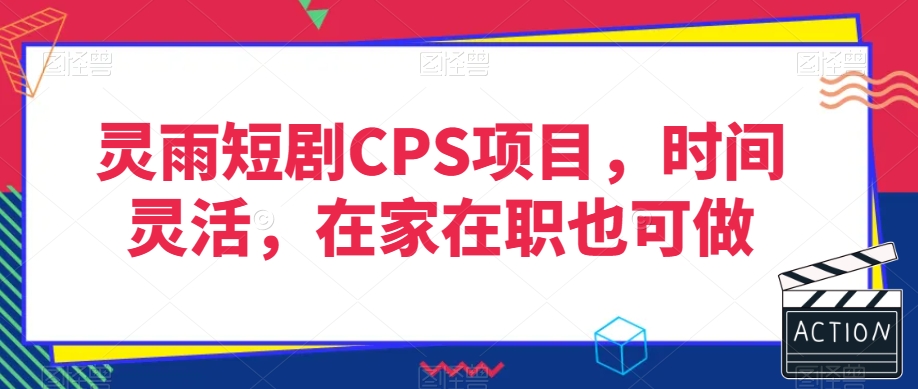 灵雨短剧CPS项目，时间灵活，在家在职也可做-天天项目库