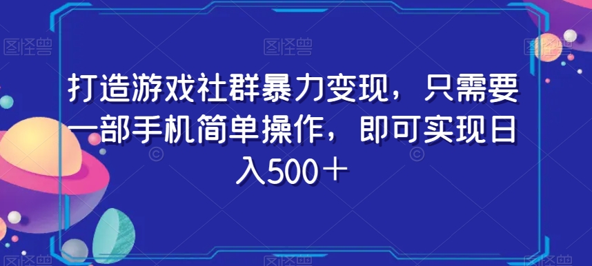 打造游戏社群暴力变现，只需要一部手机简单操作，即可实现日入500＋【揭秘】-天天项目库