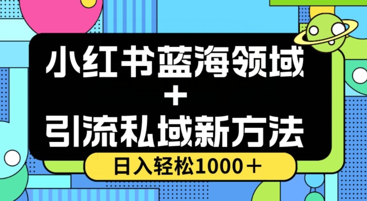 小红书蓝海虚拟＋引流私域新方法，100%不限流，日入轻松1000＋，小白无脑操作【揭秘】-天天项目库