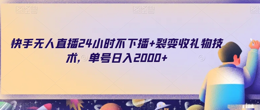 快手无人直播24小时不下播+裂变收礼物技术，单号日入2000+【揭秘】-天天项目库