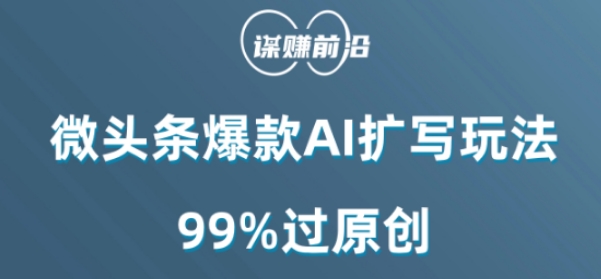 微头条爆款AI扩写玩法，99%过原创-天天项目库