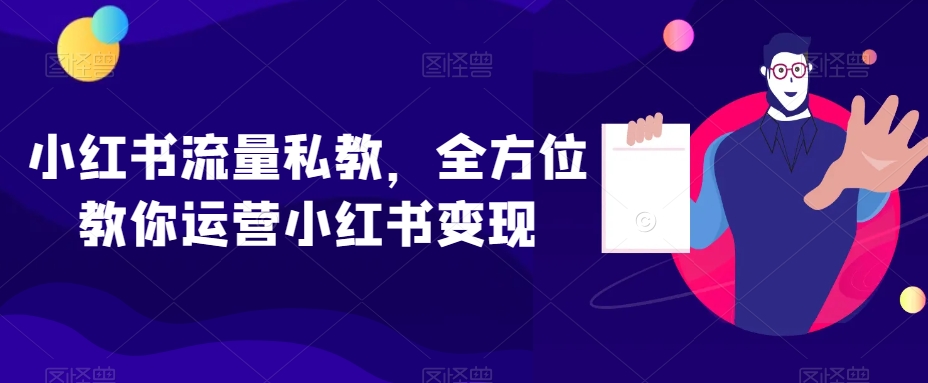 小红书流量私教，全方位教你运营小红书变现-天天项目库