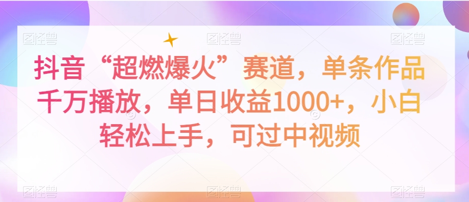 抖音“超燃爆火”赛道，单条作品千万播放，单日收益1000+，小白轻松上手，可过中视频【揭秘】-天天项目库