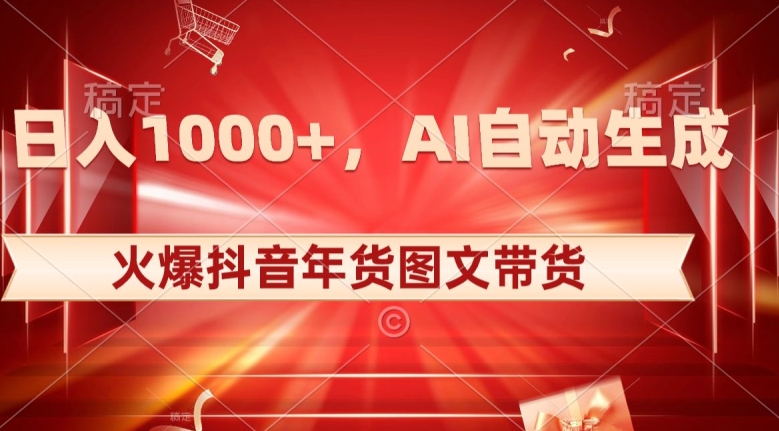 10日入1000+火爆抖音年货图文带货，AI自动生成自己的年货原创图文【揭秘】-天天项目库