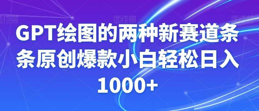 GPT绘图的两种新赛道条条原创爆款小白轻松日入1000+【揭秘】-天天项目库