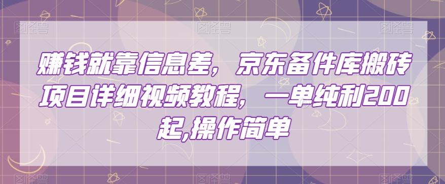 赚钱就靠信息差，京东备件库搬砖项目详细视频教程，一单纯利200，操作简单【揭秘】-天天项目库