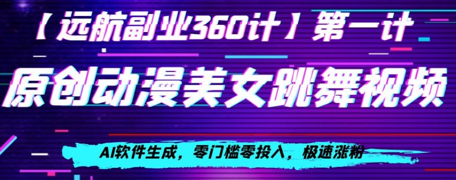 动漫美女跳舞视频，AI软件生成，零门槛零投入，极速涨粉【揭秘】-天天项目库