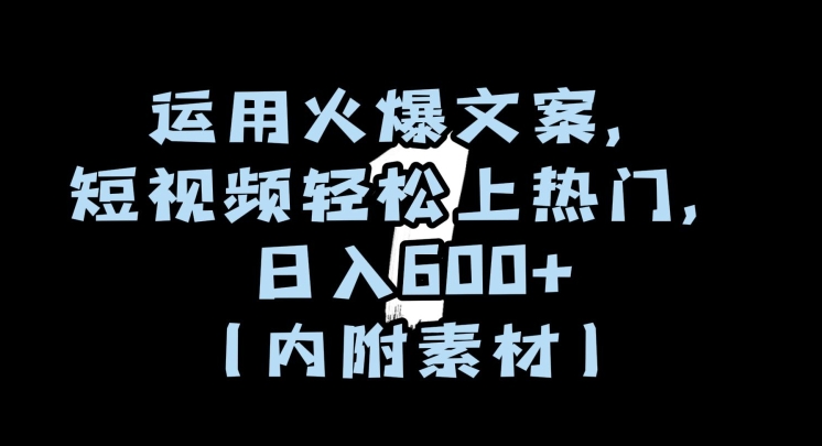 运用火爆文案，短视频轻松上热门，日入600+（内附素材）【揭秘】-天天项目库