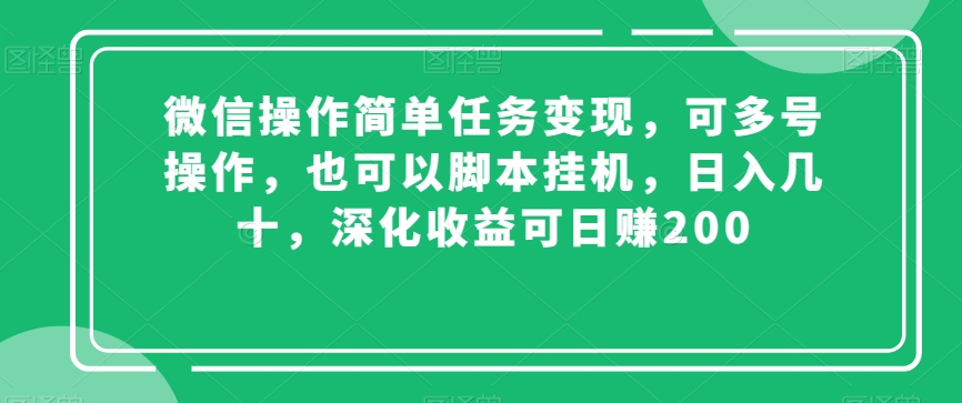 微信操作简单任务变现，可多号操作，也可以脚本挂机，日入几十，深化收益可日赚200【揭秘】-天天项目库