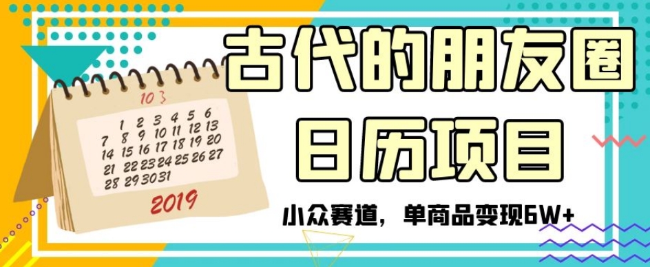 古代的朋友圈日历项目，小众赛道，单商品变现6W+【揭秘】-天天项目库