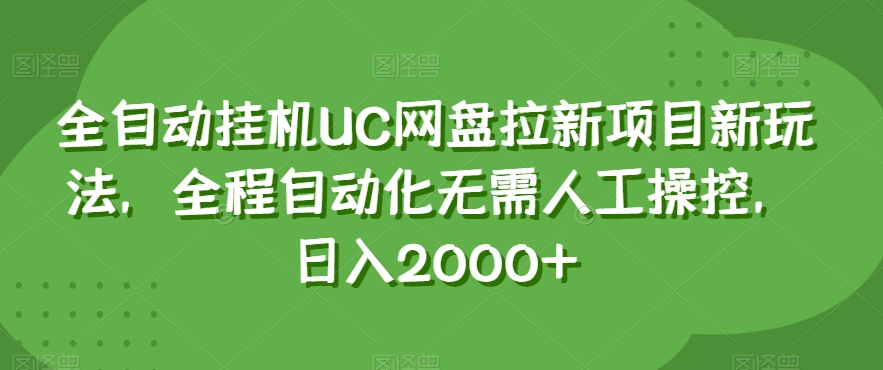 全自动挂机UC网盘拉新项目新玩法，全程自动化无需人工操控，日入2000+【揭秘】-天天项目库