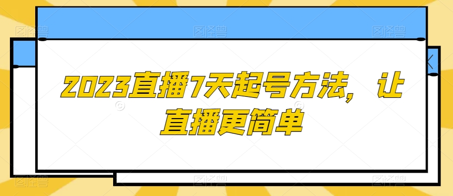 2023直播7天起号方法，让直播更简单-天天项目库