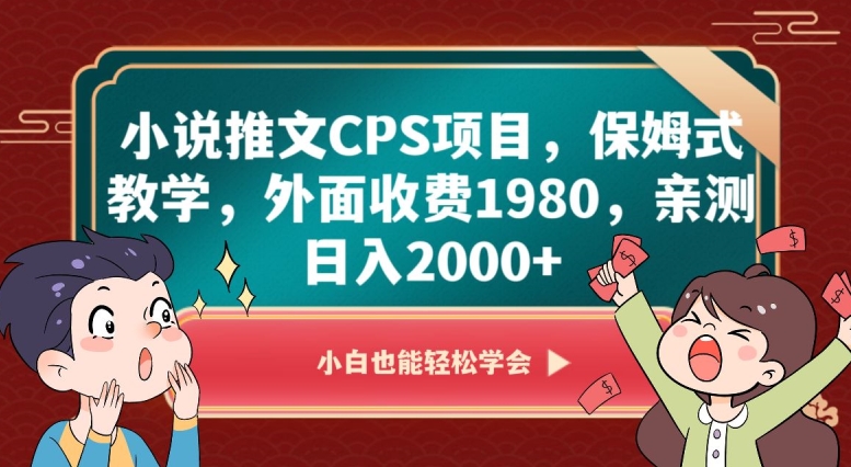 小说推文CPS项目，保姆式教学，外面收费1980，亲测日入2000+【揭秘】-天天项目库