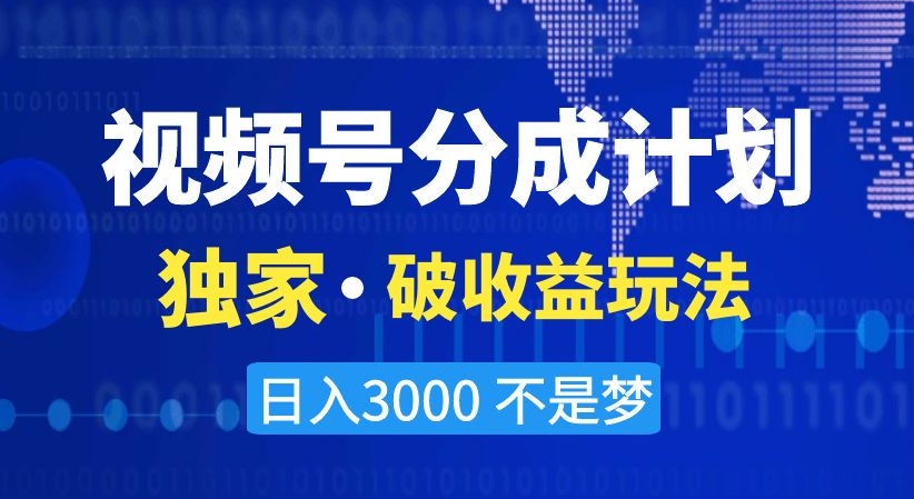 视频号分成计划，独家·破收益玩法，日入3000不是梦【揭秘】-天天项目库