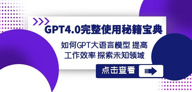 GPT4.0完整使用-秘籍宝典：如何GPT大语言模型提高工作效率探索未知领域-天天项目库