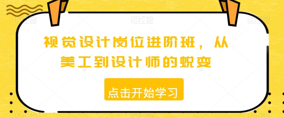 视觉设计岗位进阶班，从美工到设计师的蜕变-天天项目库