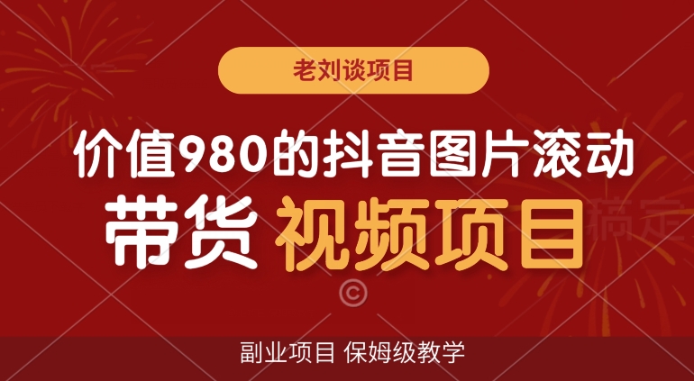 价值980的抖音图片滚动带货视频副业项目，保姆级教学【揭秘】-天天项目库