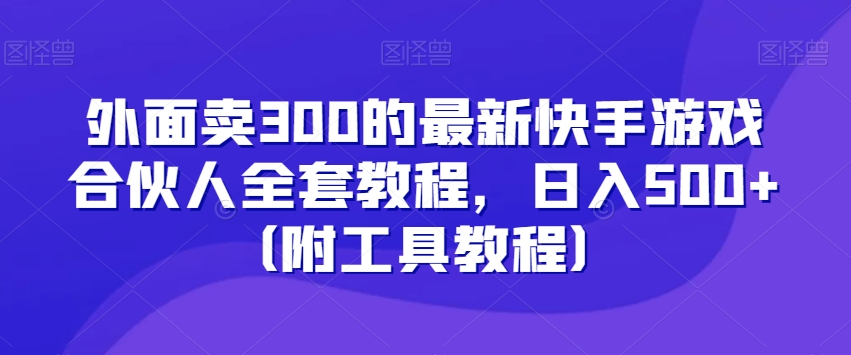 外面卖300的最新快手游戏合伙人全套教程，日入500+（附工具教程）-天天项目库