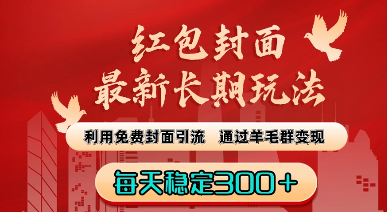 红包封面最新长期玩法：利用免费封面引流，通过羊毛群变现，每天稳定300＋【揭秘】-天天项目库