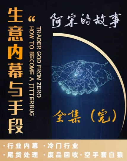 阿宋的故事·生意内幕与手段，行业内幕 冷门行业 尾货处理 废品回收 空手套白狼-天天项目库